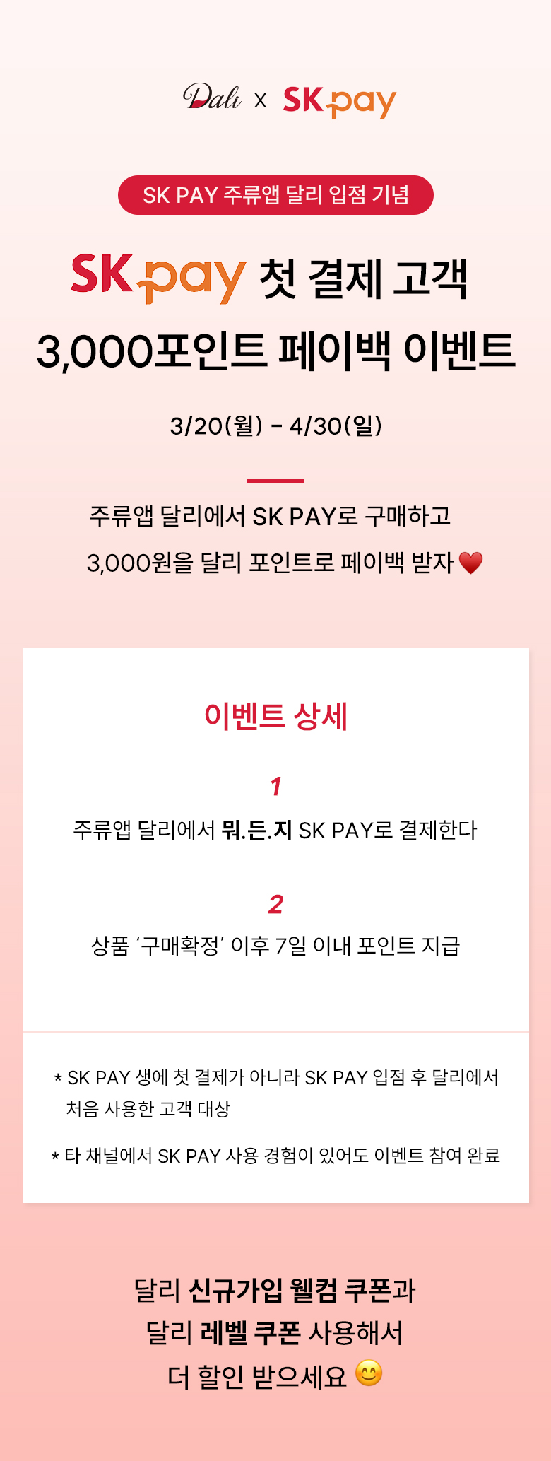 SK PAY 첫 결제 고객3,000포인트 페이백 이벤트3/20 (월) ~ 4/30 (일)주류앱 달리에서 SK PAY로 구매하고 3,000원을 달리 포인트로 페이백 받자
